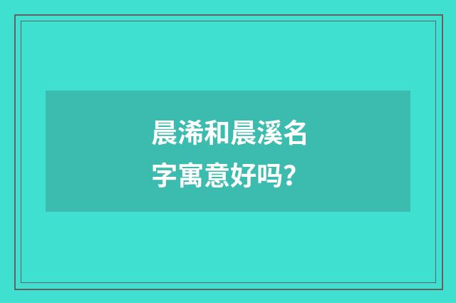 晨浠和晨溪名字寓意好吗？