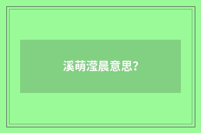 溪萌滢晨意思？