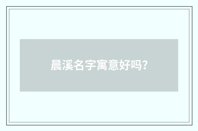 晨溪名字寓意好吗?