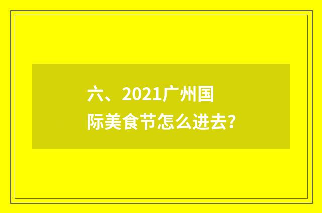 六、2021广州国际美食节怎么进去？
