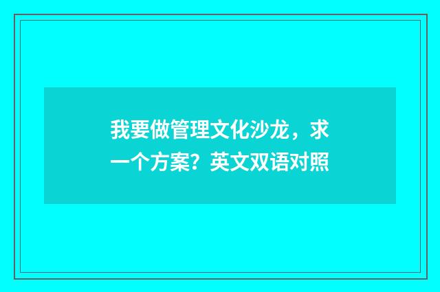我要做管理文化沙龙，求一个方案？英文双语对照