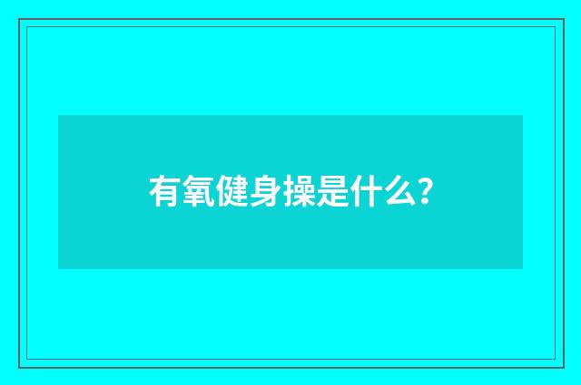 有氧健身操是什么？