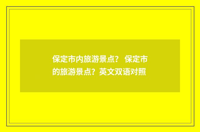 保定市内旅游景点？ 保定市的旅游景点？英文双语对照