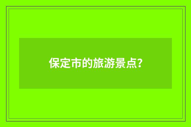保定市的旅游景点？