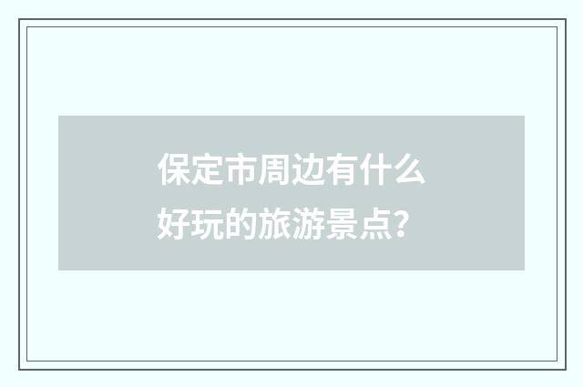 保定市周边有什么好玩的旅游景点？