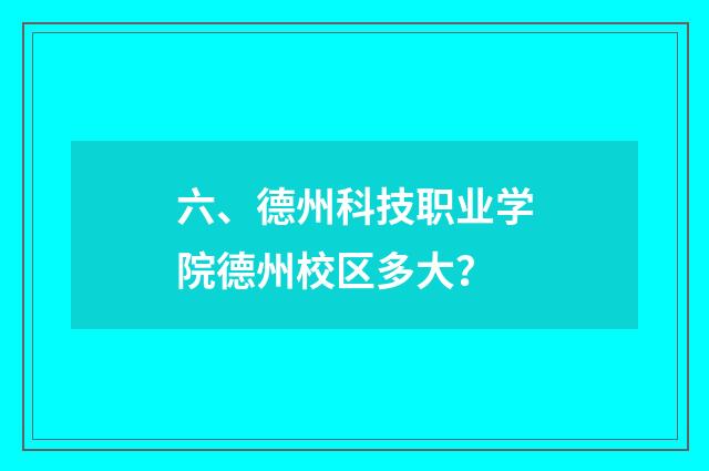 六、德州科技职业学院德州校区多大？