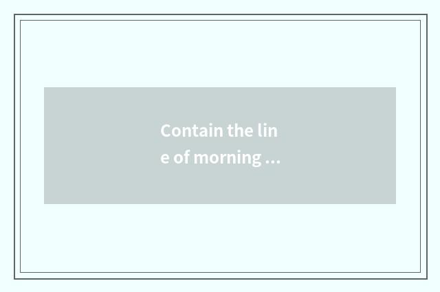 Contain the line of morning brook?