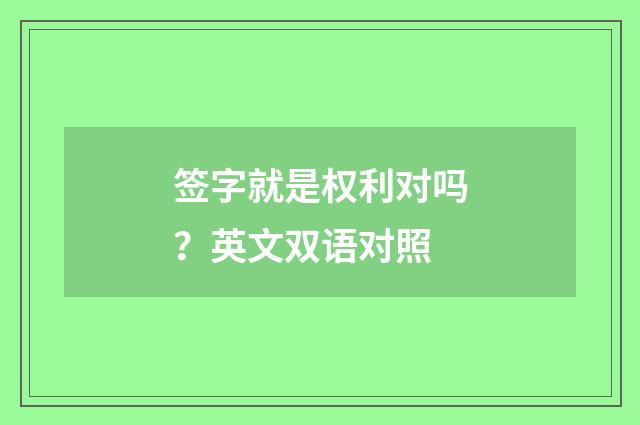 签字就是权利对吗？英文双语对照