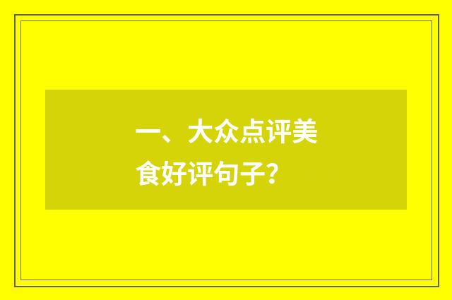 一、大众点评美食好评句子？