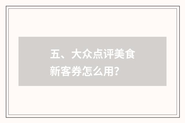 五、大众点评美食新客券怎么用？