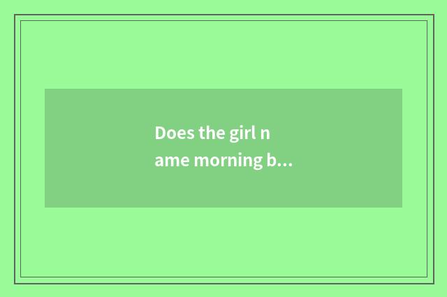 Does the girl name morning brook and morning to hope which good?