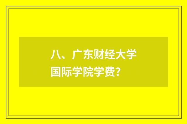 八、广东财经大学国际学院学费？