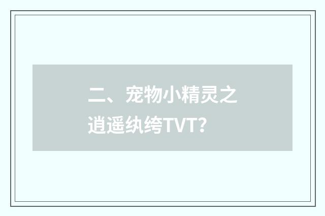 二、宠物小精灵之逍遥纨绔TVT？
