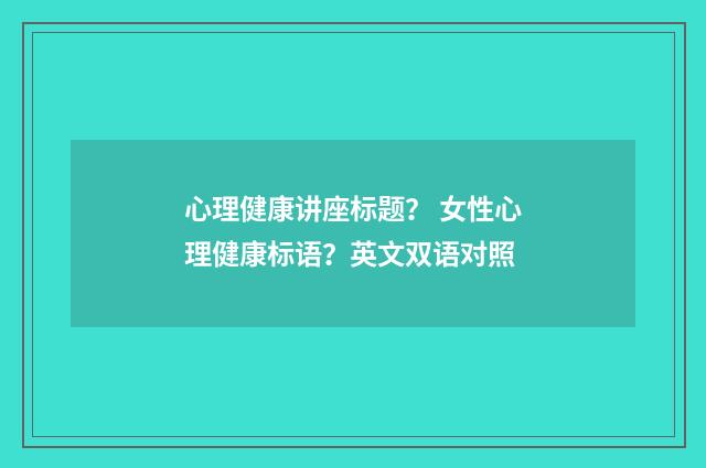 心理健康讲座标题？ 女性心理健康标语？英文双语对照