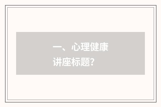 一、心理健康讲座标题？