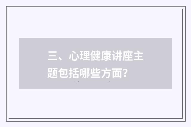 三、心理健康讲座主题包括哪些方面？