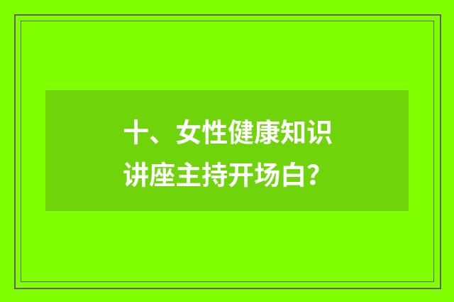 十、女性健康知识讲座主持开场白？