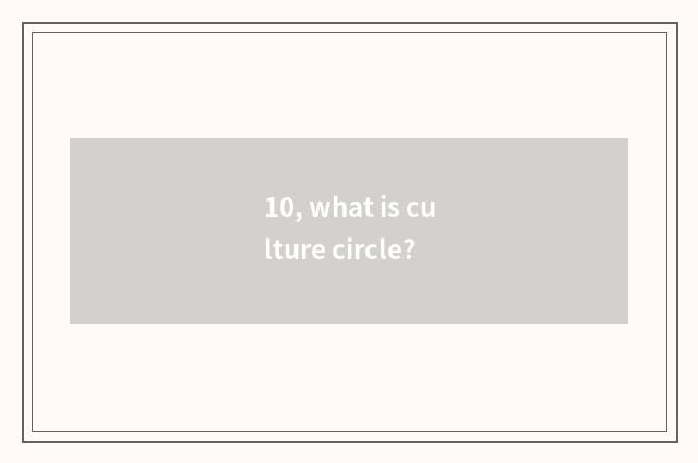 10, what is culture circle?