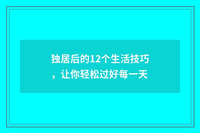 独居后的12个生活技巧，让你轻松过好每一天