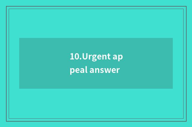 10.Urgent appeal answer