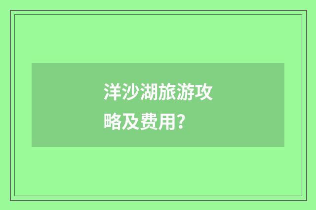 洋沙湖旅游攻略及费用？