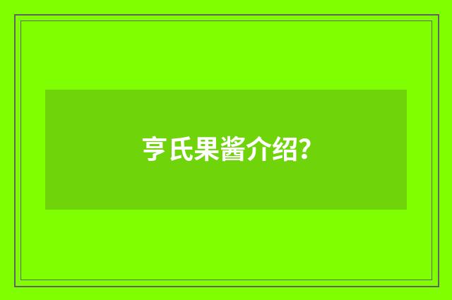 亨氏果酱介绍？