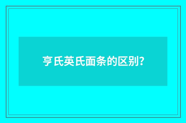 亨氏英氏面条的区别?