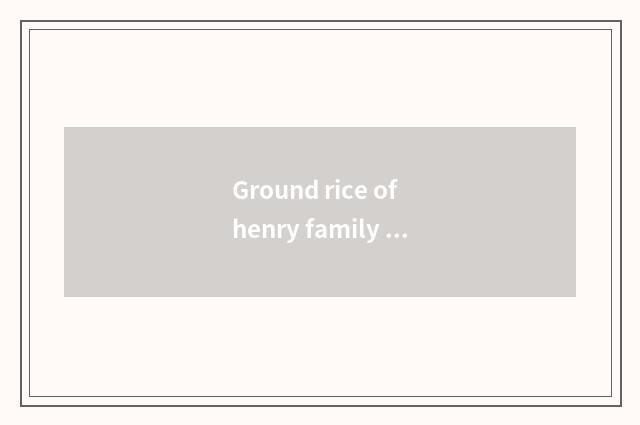 Ground rice of henry family name how?