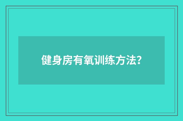 健身房有氧训练方法?