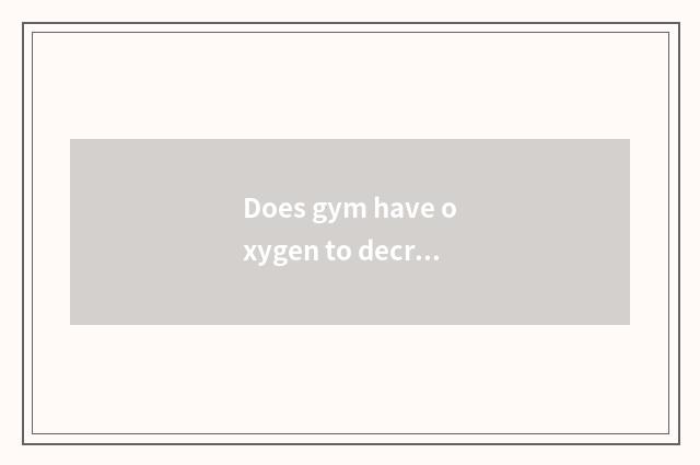 Does gym have oxygen to decrease fat method?