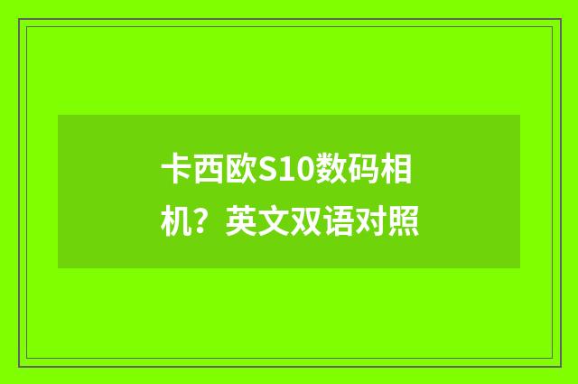 卡西欧S10数码相机？英文双语对照