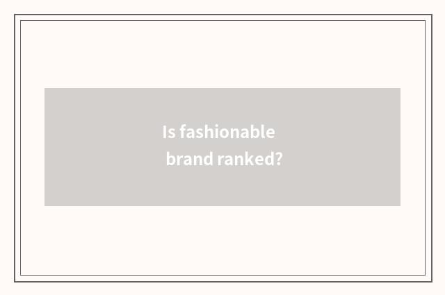 Is fashionable brand ranked?