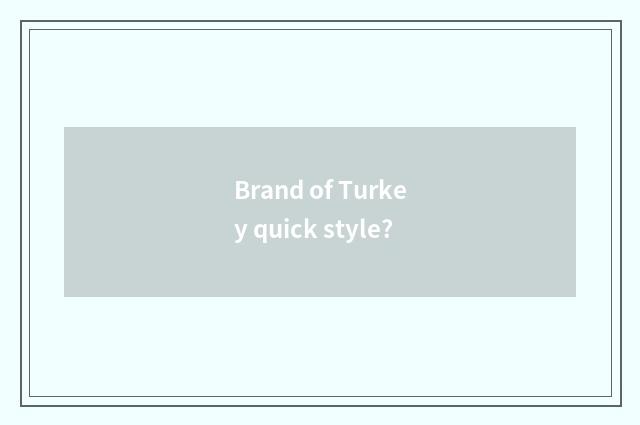 Brand of Turkey quick style?