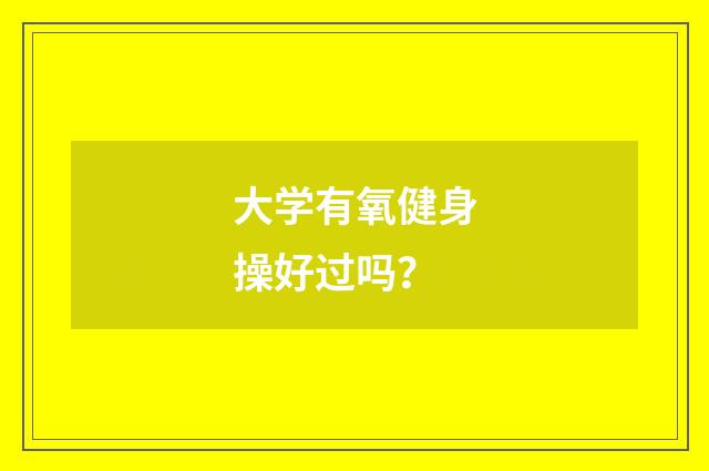 大学有氧健身操好过吗？
