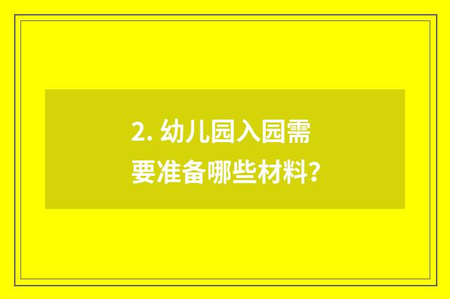 2. 幼儿园入园需要准备哪些材料？