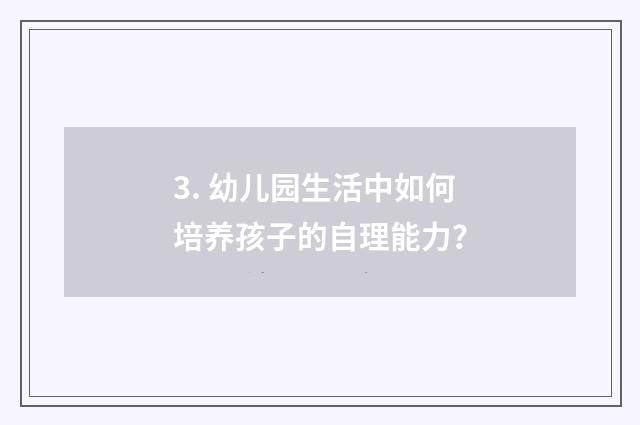 3. 幼儿园生活中如何培养孩子的自理能力？