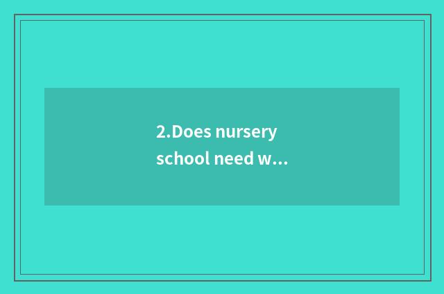 2.Does nursery school need what to data prepare into garden?