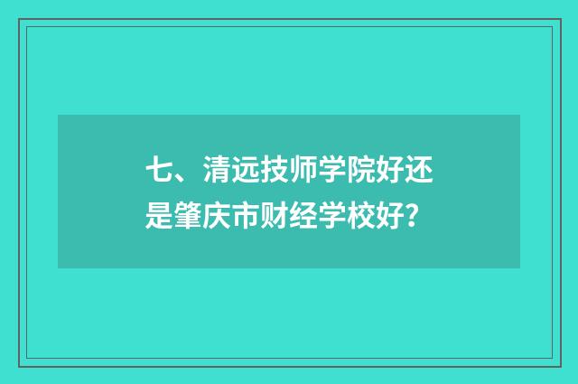 七、清远技师学院好还是肇庆市财经学校好？