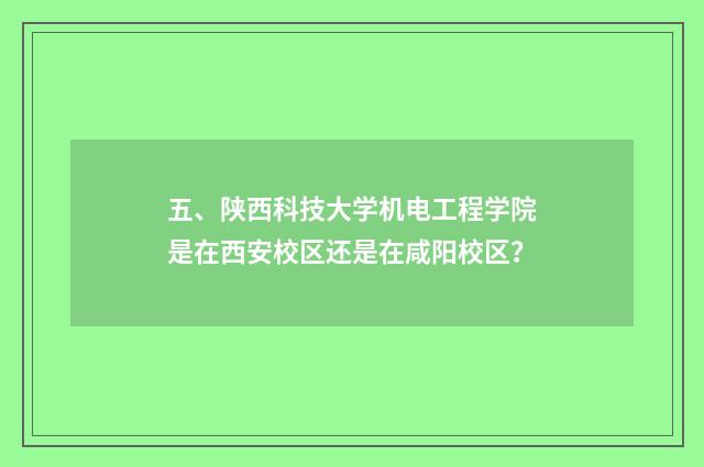 五、陕西科技大学机电工程学院是在西安校区还是在咸阳校区？
