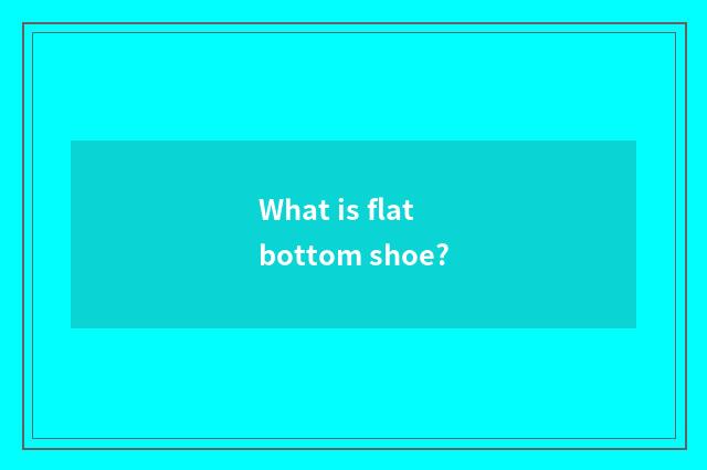 What is flat bottom shoe?