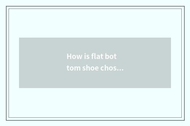How is flat bottom shoe chosen?