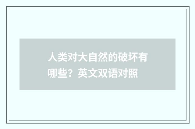 人类对大自然的破坏有哪些？英文双语对照