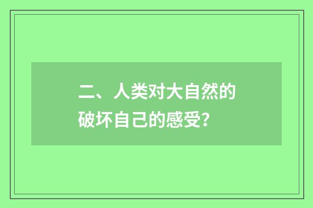 二、人类对大自然的破坏自己的感受？