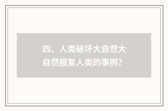 四、人类破坏大自然大自然报复人类的事例？