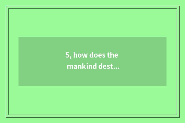 5, how does the mankind destroy nature?