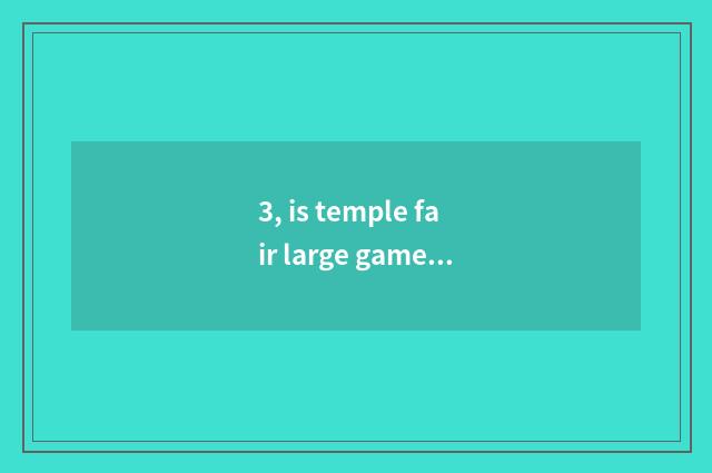 3, is temple fair large game?