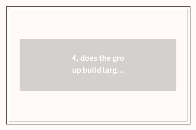 4, does the group build large game?