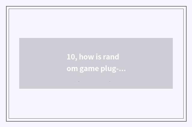 10, how is random game plug-in unit used?