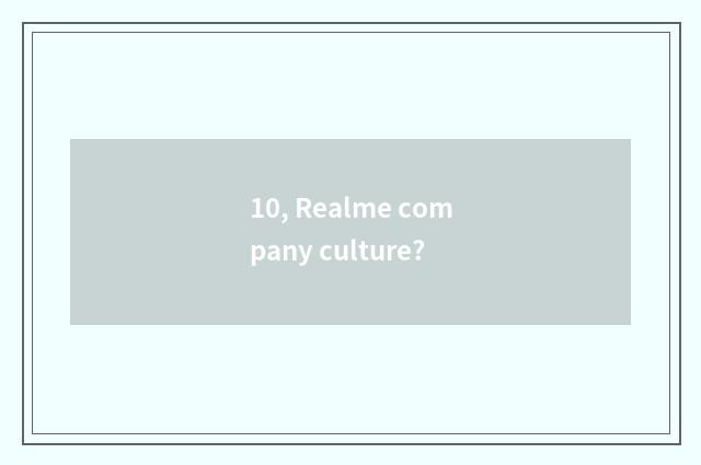 10, Realme company culture?