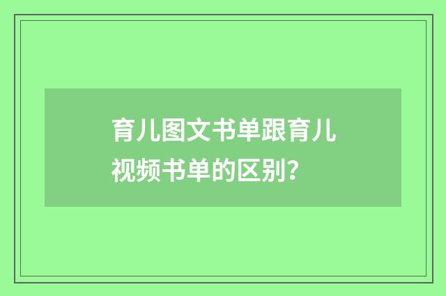 育儿图文书单跟育儿视频书单的区别？